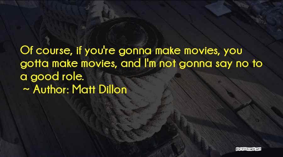 Matt Dillon Quotes: Of Course, If You're Gonna Make Movies, You Gotta Make Movies, And I'm Not Gonna Say No To A Good