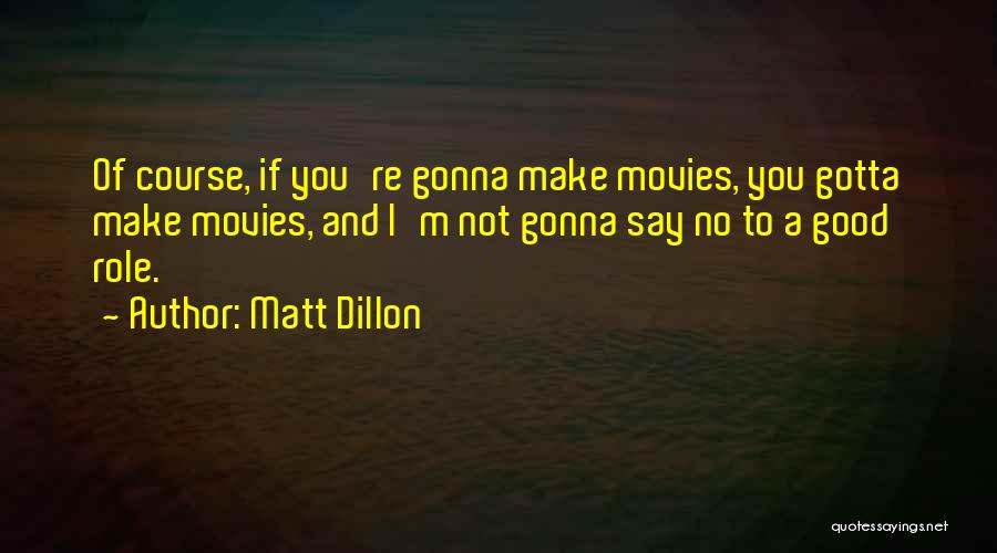 Matt Dillon Quotes: Of Course, If You're Gonna Make Movies, You Gotta Make Movies, And I'm Not Gonna Say No To A Good