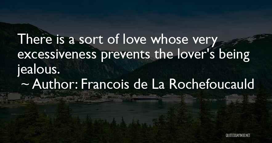 Francois De La Rochefoucauld Quotes: There Is A Sort Of Love Whose Very Excessiveness Prevents The Lover's Being Jealous.
