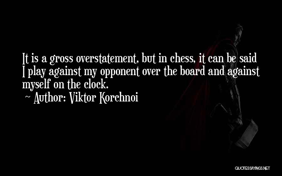 Viktor Korchnoi Quotes: It Is A Gross Overstatement, But In Chess, It Can Be Said I Play Against My Opponent Over The Board