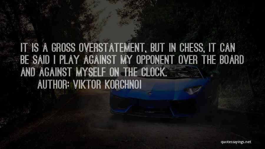 Viktor Korchnoi Quotes: It Is A Gross Overstatement, But In Chess, It Can Be Said I Play Against My Opponent Over The Board