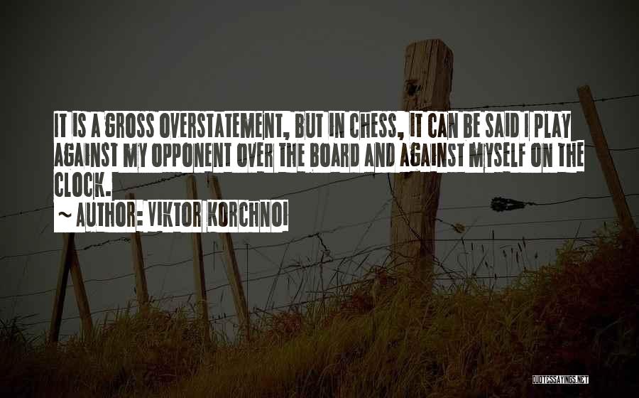 Viktor Korchnoi Quotes: It Is A Gross Overstatement, But In Chess, It Can Be Said I Play Against My Opponent Over The Board