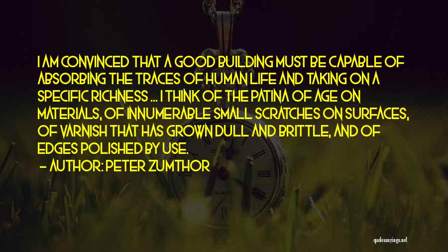 Peter Zumthor Quotes: I Am Convinced That A Good Building Must Be Capable Of Absorbing The Traces Of Human Life And Taking On