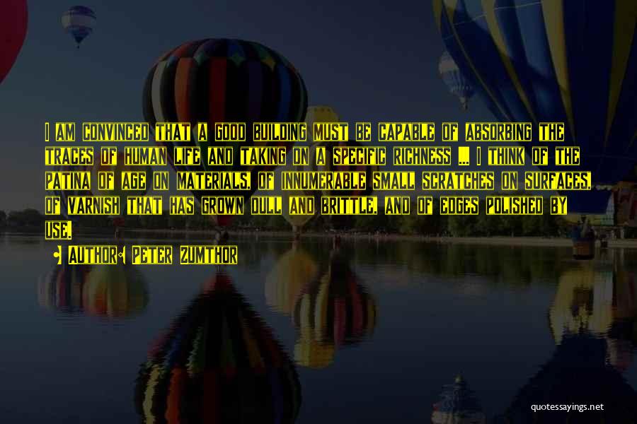 Peter Zumthor Quotes: I Am Convinced That A Good Building Must Be Capable Of Absorbing The Traces Of Human Life And Taking On