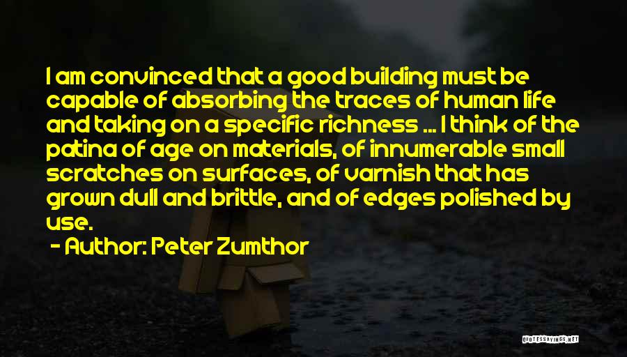 Peter Zumthor Quotes: I Am Convinced That A Good Building Must Be Capable Of Absorbing The Traces Of Human Life And Taking On