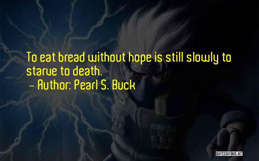 Pearl S. Buck Quotes: To Eat Bread Without Hope Is Still Slowly To Starve To Death.