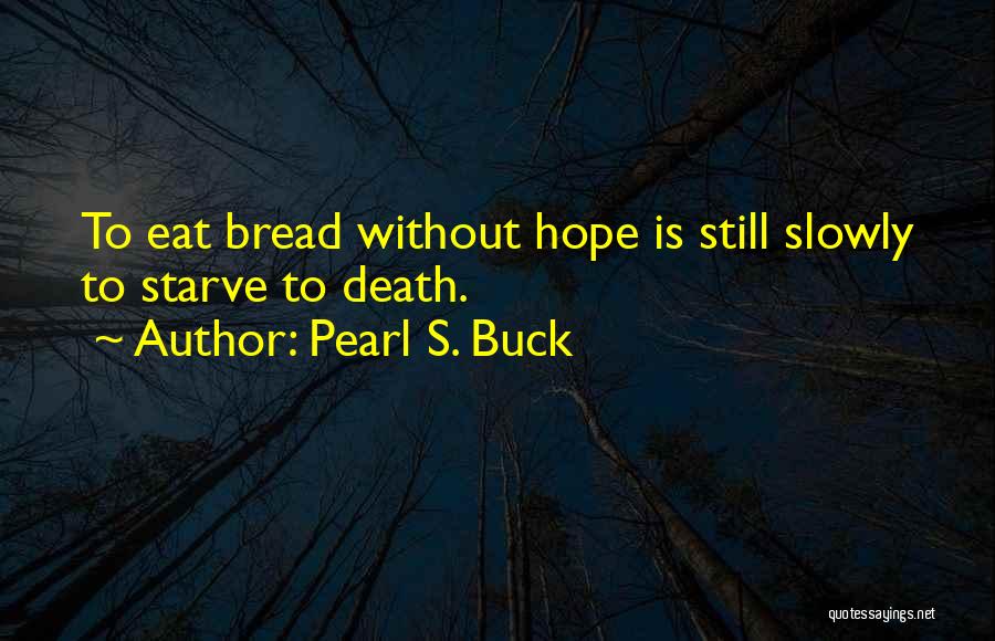 Pearl S. Buck Quotes: To Eat Bread Without Hope Is Still Slowly To Starve To Death.