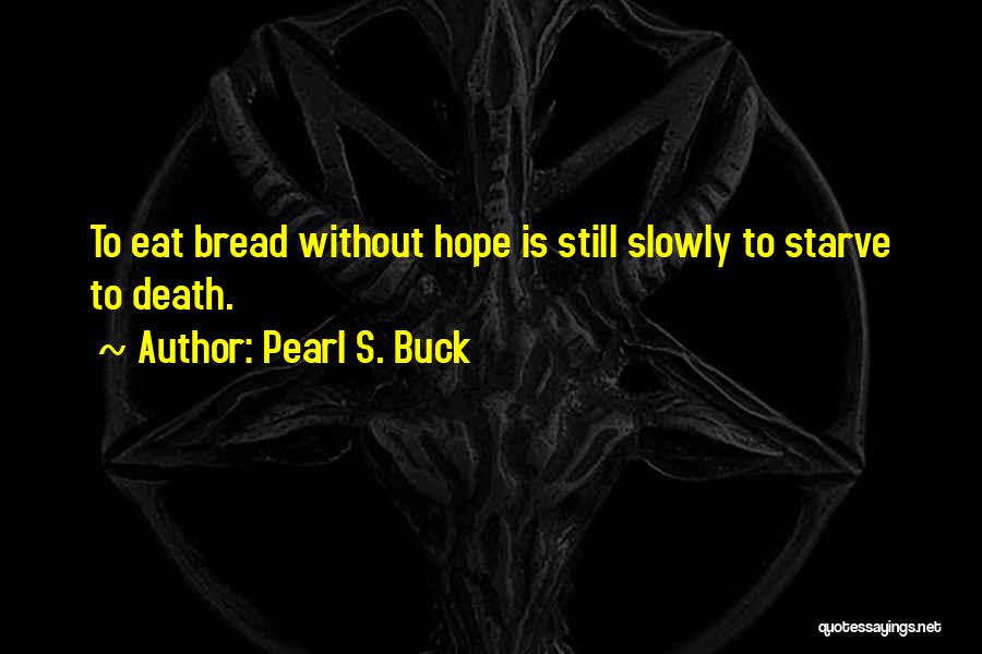 Pearl S. Buck Quotes: To Eat Bread Without Hope Is Still Slowly To Starve To Death.