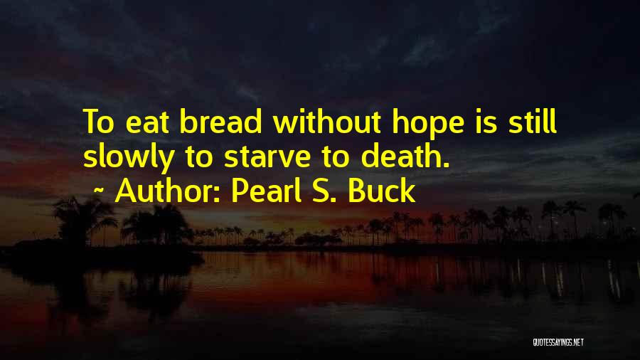 Pearl S. Buck Quotes: To Eat Bread Without Hope Is Still Slowly To Starve To Death.