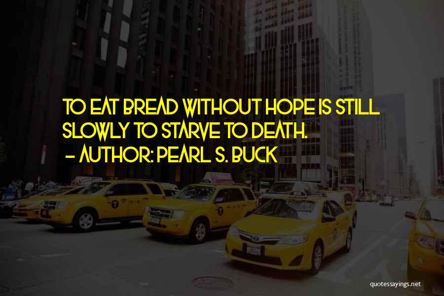 Pearl S. Buck Quotes: To Eat Bread Without Hope Is Still Slowly To Starve To Death.