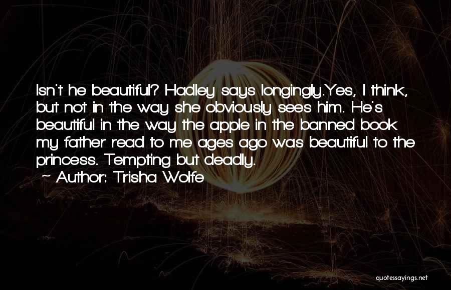 Trisha Wolfe Quotes: Isn't He Beautiful? Hadley Says Longingly.yes, I Think, But Not In The Way She Obviously Sees Him. He's Beautiful In