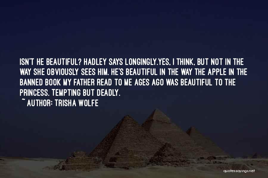 Trisha Wolfe Quotes: Isn't He Beautiful? Hadley Says Longingly.yes, I Think, But Not In The Way She Obviously Sees Him. He's Beautiful In