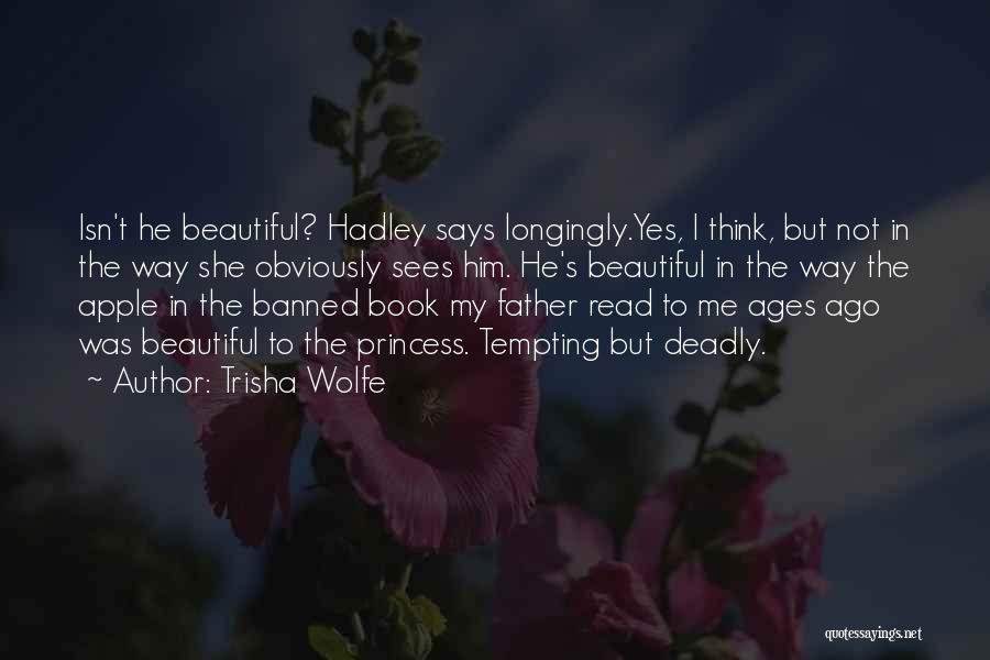 Trisha Wolfe Quotes: Isn't He Beautiful? Hadley Says Longingly.yes, I Think, But Not In The Way She Obviously Sees Him. He's Beautiful In