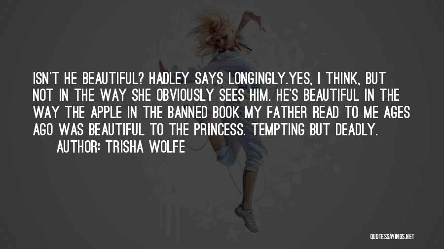 Trisha Wolfe Quotes: Isn't He Beautiful? Hadley Says Longingly.yes, I Think, But Not In The Way She Obviously Sees Him. He's Beautiful In