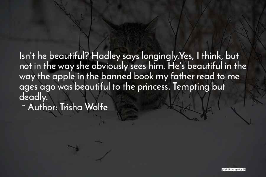 Trisha Wolfe Quotes: Isn't He Beautiful? Hadley Says Longingly.yes, I Think, But Not In The Way She Obviously Sees Him. He's Beautiful In