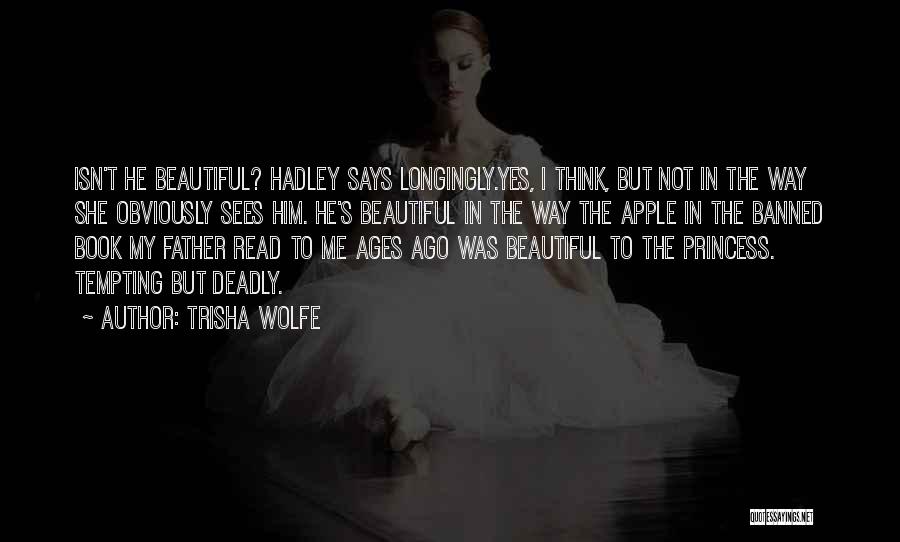 Trisha Wolfe Quotes: Isn't He Beautiful? Hadley Says Longingly.yes, I Think, But Not In The Way She Obviously Sees Him. He's Beautiful In