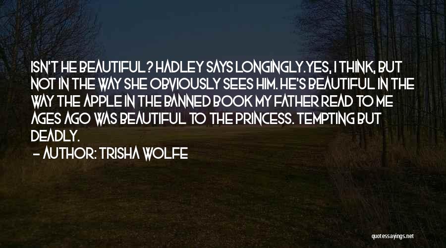 Trisha Wolfe Quotes: Isn't He Beautiful? Hadley Says Longingly.yes, I Think, But Not In The Way She Obviously Sees Him. He's Beautiful In