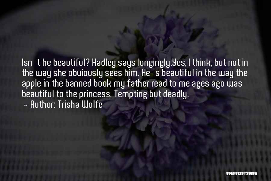 Trisha Wolfe Quotes: Isn't He Beautiful? Hadley Says Longingly.yes, I Think, But Not In The Way She Obviously Sees Him. He's Beautiful In