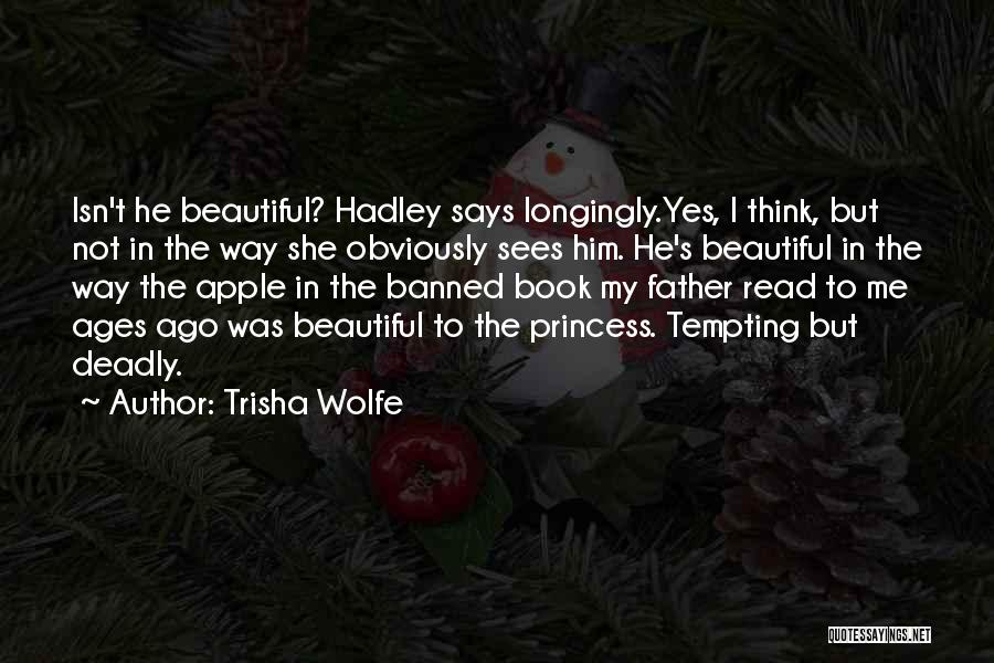 Trisha Wolfe Quotes: Isn't He Beautiful? Hadley Says Longingly.yes, I Think, But Not In The Way She Obviously Sees Him. He's Beautiful In