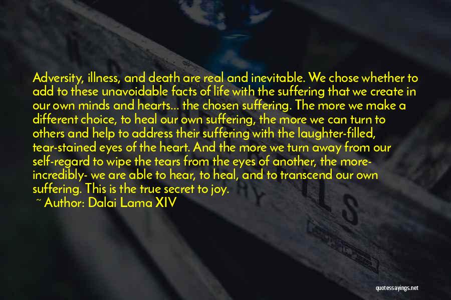 Dalai Lama XIV Quotes: Adversity, Illness, And Death Are Real And Inevitable. We Chose Whether To Add To These Unavoidable Facts Of Life With