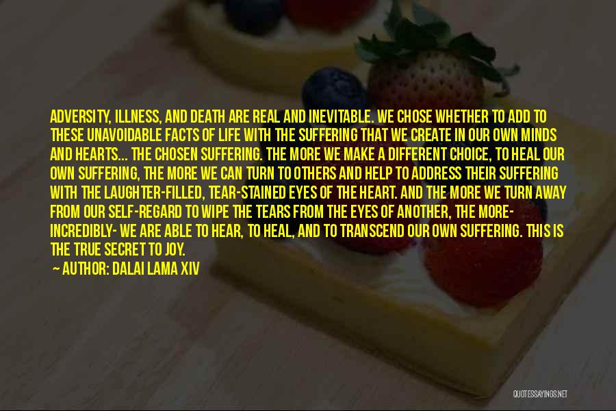 Dalai Lama XIV Quotes: Adversity, Illness, And Death Are Real And Inevitable. We Chose Whether To Add To These Unavoidable Facts Of Life With