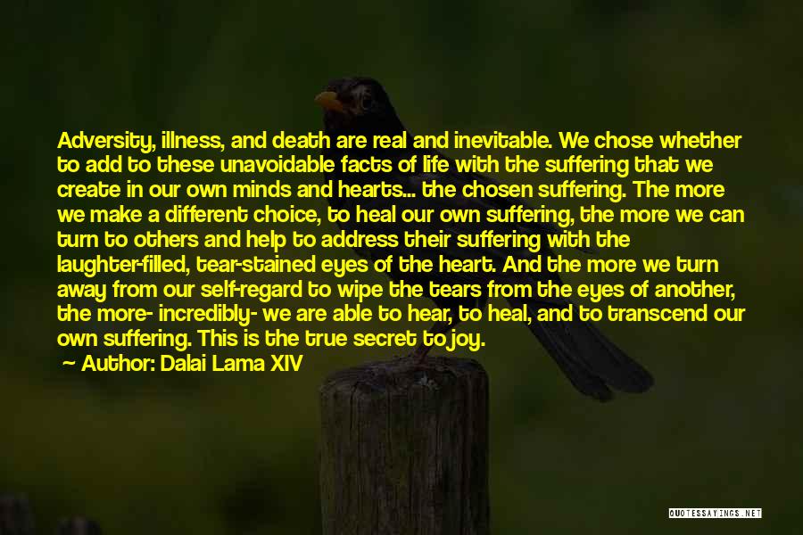 Dalai Lama XIV Quotes: Adversity, Illness, And Death Are Real And Inevitable. We Chose Whether To Add To These Unavoidable Facts Of Life With