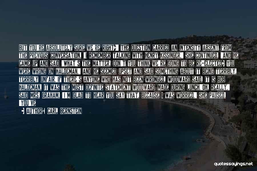 Carl Bernstein Quotes: But You're Absolutely Sure We're Right?' The Question Carried An Intensity Absent From The Previous Conversation. 'i Remember Talking With