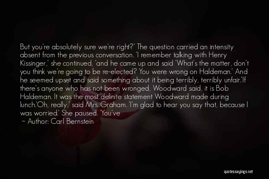 Carl Bernstein Quotes: But You're Absolutely Sure We're Right?' The Question Carried An Intensity Absent From The Previous Conversation. 'i Remember Talking With