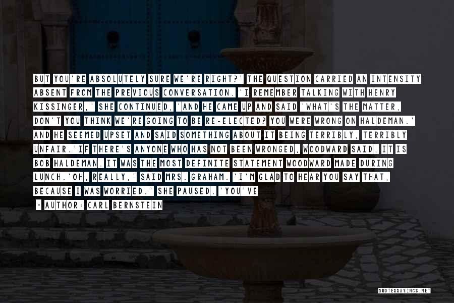 Carl Bernstein Quotes: But You're Absolutely Sure We're Right?' The Question Carried An Intensity Absent From The Previous Conversation. 'i Remember Talking With