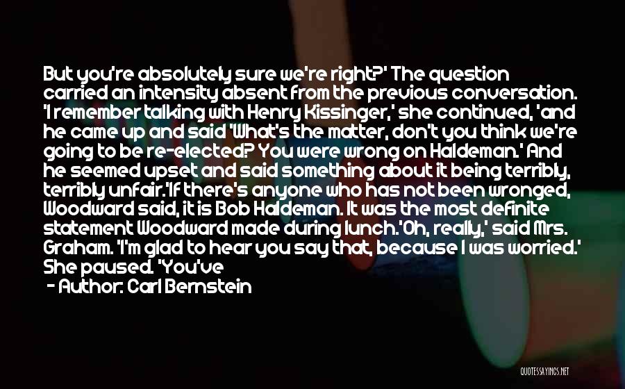 Carl Bernstein Quotes: But You're Absolutely Sure We're Right?' The Question Carried An Intensity Absent From The Previous Conversation. 'i Remember Talking With