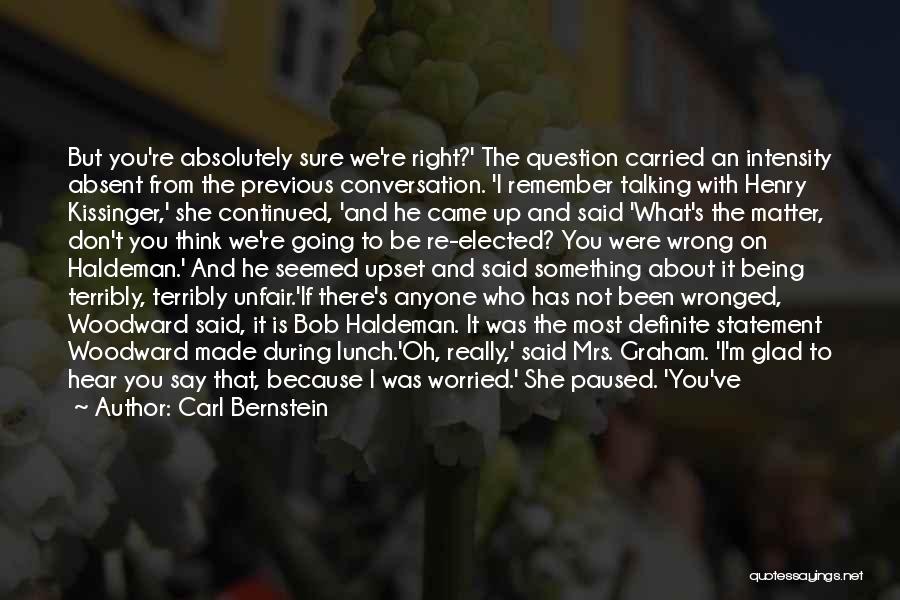 Carl Bernstein Quotes: But You're Absolutely Sure We're Right?' The Question Carried An Intensity Absent From The Previous Conversation. 'i Remember Talking With