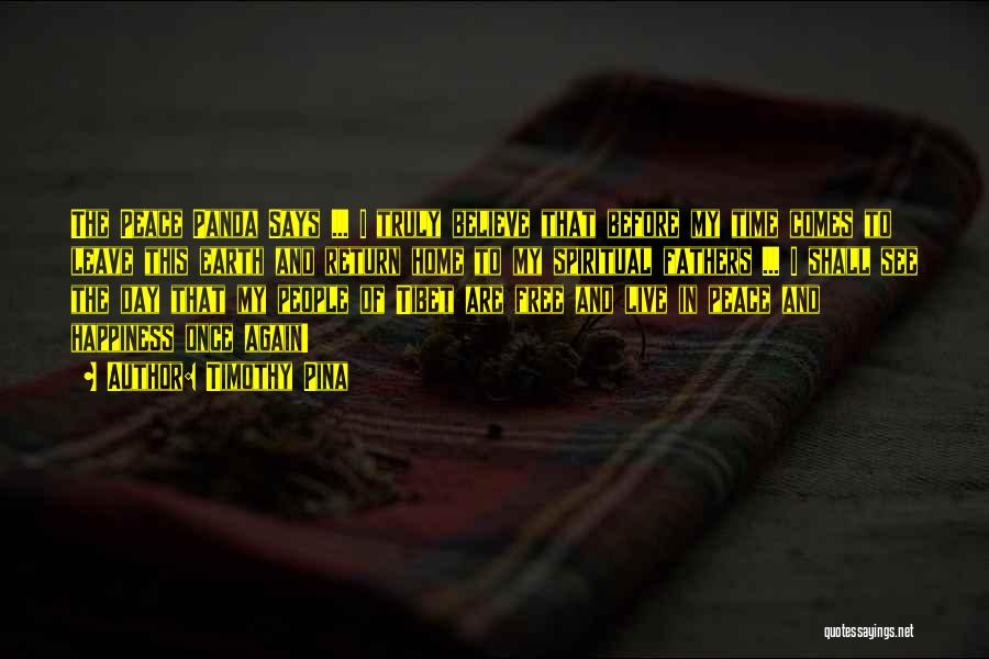 Timothy Pina Quotes: The Peace Panda Says ... I Truly Believe That Before My Time Comes To Leave This Earth And Return Home