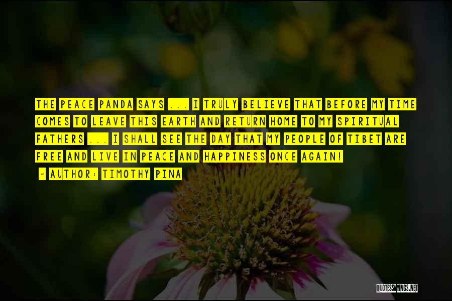 Timothy Pina Quotes: The Peace Panda Says ... I Truly Believe That Before My Time Comes To Leave This Earth And Return Home