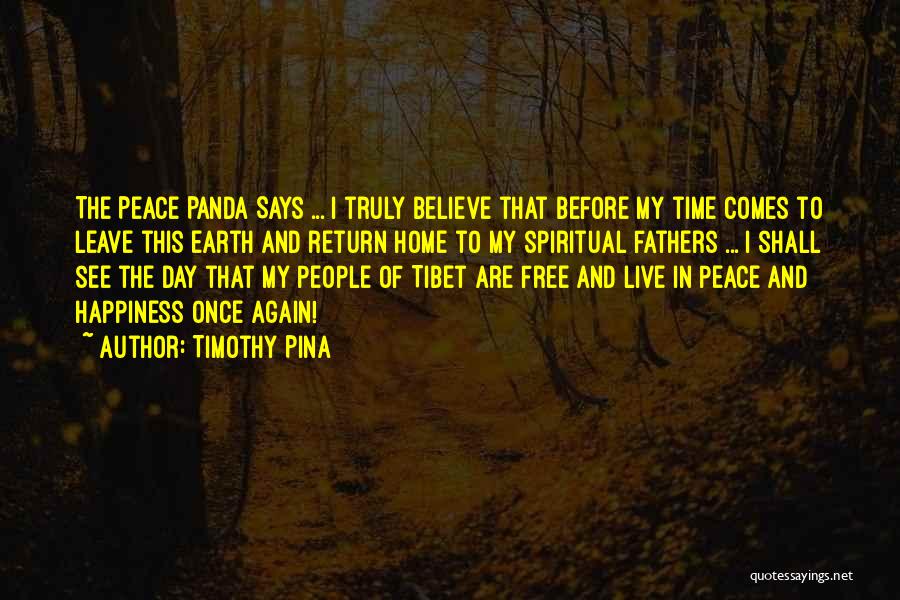 Timothy Pina Quotes: The Peace Panda Says ... I Truly Believe That Before My Time Comes To Leave This Earth And Return Home