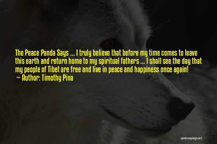 Timothy Pina Quotes: The Peace Panda Says ... I Truly Believe That Before My Time Comes To Leave This Earth And Return Home
