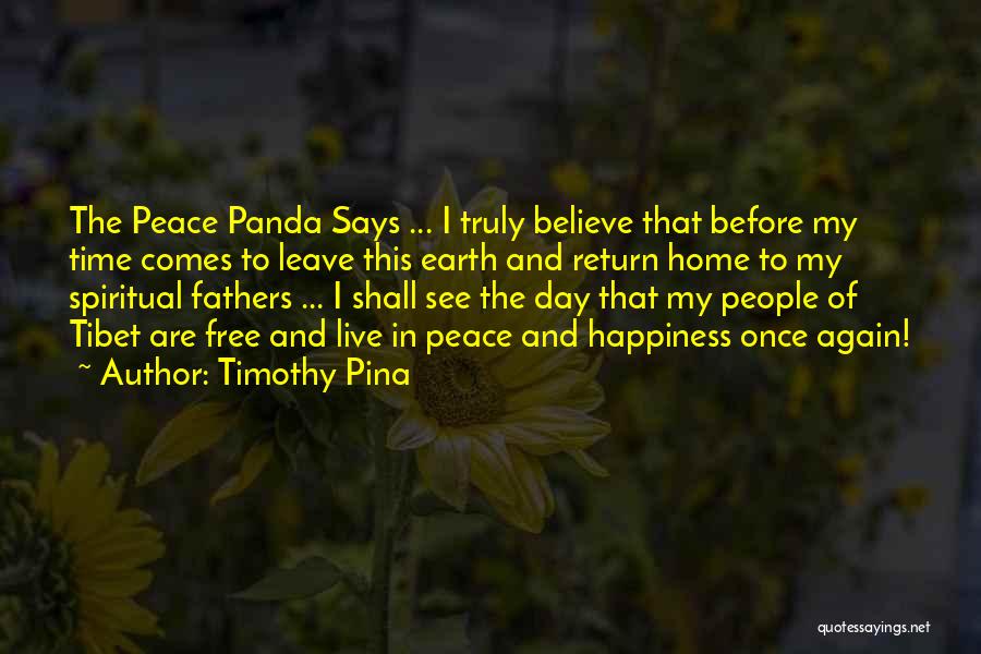 Timothy Pina Quotes: The Peace Panda Says ... I Truly Believe That Before My Time Comes To Leave This Earth And Return Home