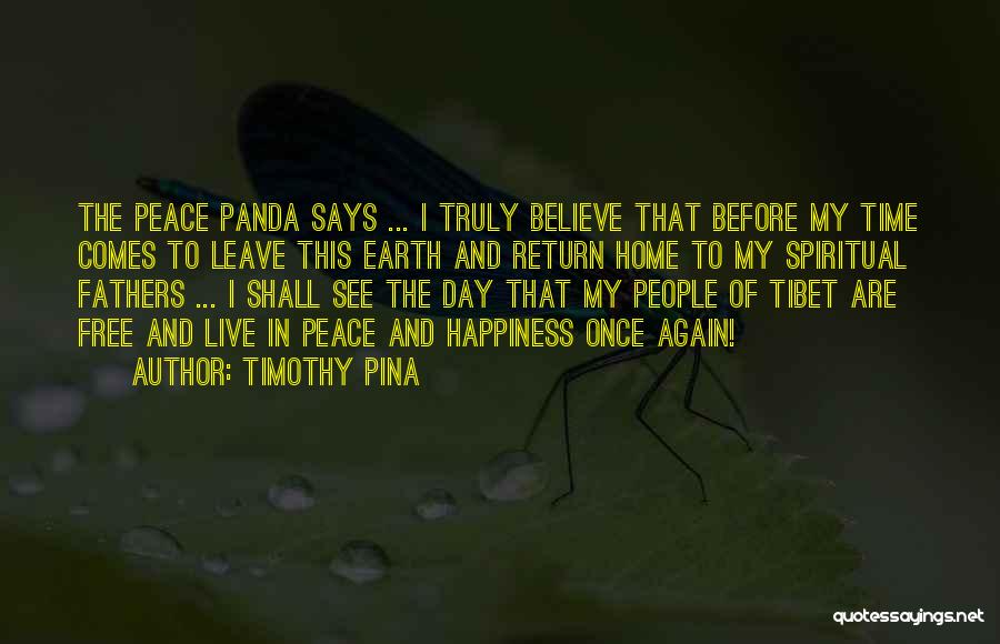 Timothy Pina Quotes: The Peace Panda Says ... I Truly Believe That Before My Time Comes To Leave This Earth And Return Home