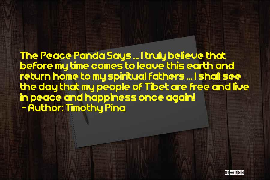 Timothy Pina Quotes: The Peace Panda Says ... I Truly Believe That Before My Time Comes To Leave This Earth And Return Home