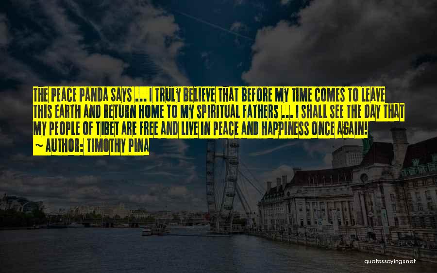 Timothy Pina Quotes: The Peace Panda Says ... I Truly Believe That Before My Time Comes To Leave This Earth And Return Home