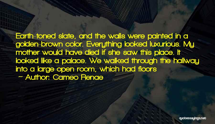 Cameo Renae Quotes: Earth-toned Slate, And The Walls Were Painted In A Golden-brown Color. Everything Looked Luxurious. My Mother Would Have Died If