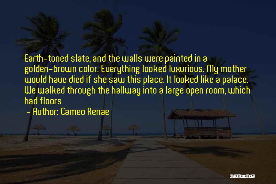 Cameo Renae Quotes: Earth-toned Slate, And The Walls Were Painted In A Golden-brown Color. Everything Looked Luxurious. My Mother Would Have Died If