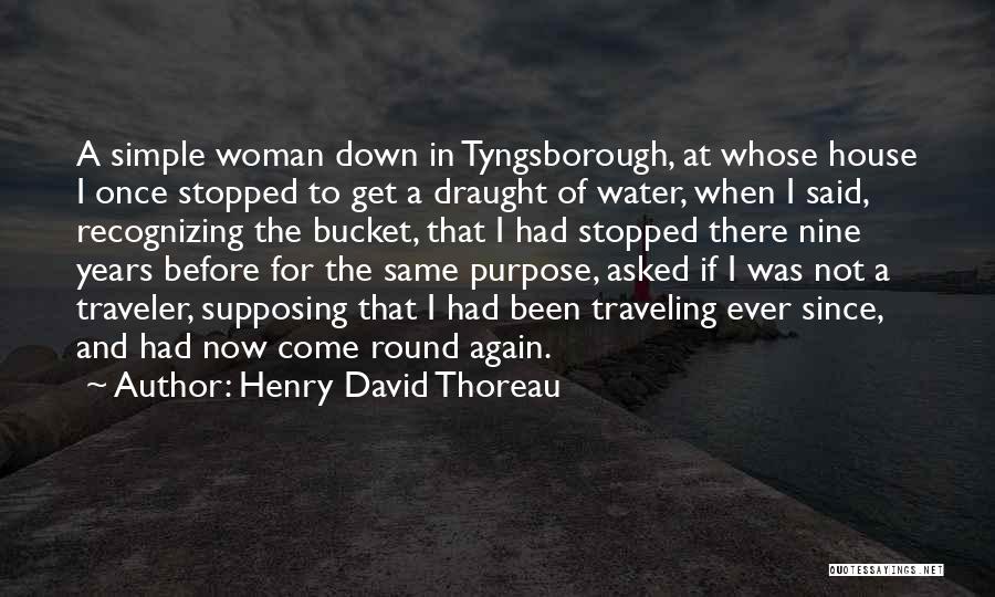 Henry David Thoreau Quotes: A Simple Woman Down In Tyngsborough, At Whose House I Once Stopped To Get A Draught Of Water, When I