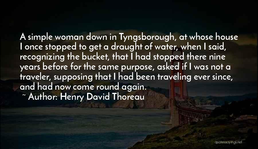 Henry David Thoreau Quotes: A Simple Woman Down In Tyngsborough, At Whose House I Once Stopped To Get A Draught Of Water, When I