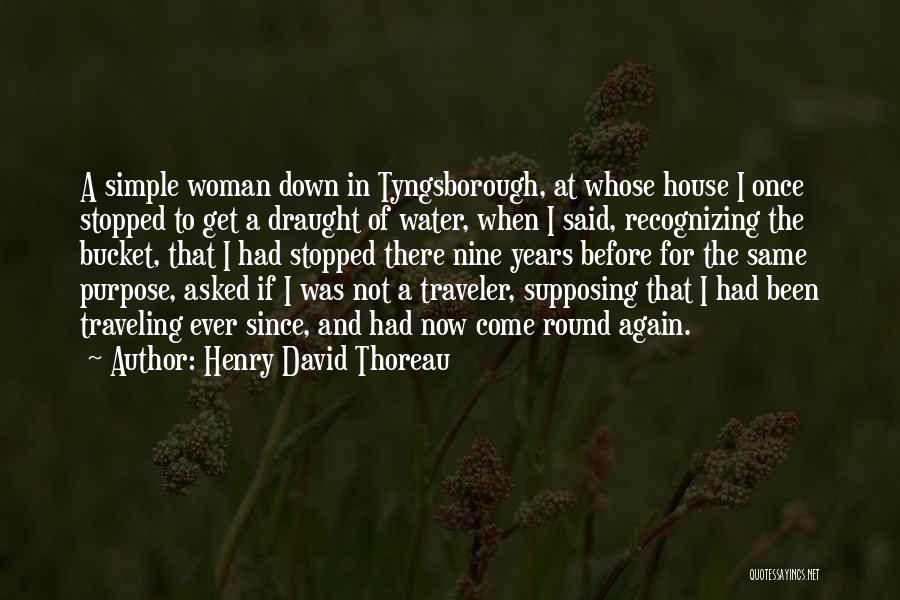 Henry David Thoreau Quotes: A Simple Woman Down In Tyngsborough, At Whose House I Once Stopped To Get A Draught Of Water, When I