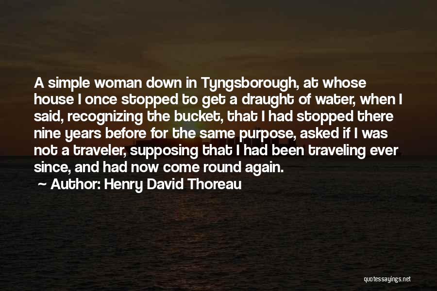 Henry David Thoreau Quotes: A Simple Woman Down In Tyngsborough, At Whose House I Once Stopped To Get A Draught Of Water, When I