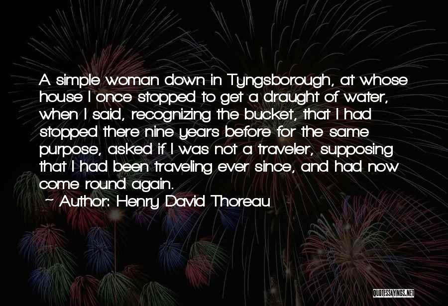 Henry David Thoreau Quotes: A Simple Woman Down In Tyngsborough, At Whose House I Once Stopped To Get A Draught Of Water, When I