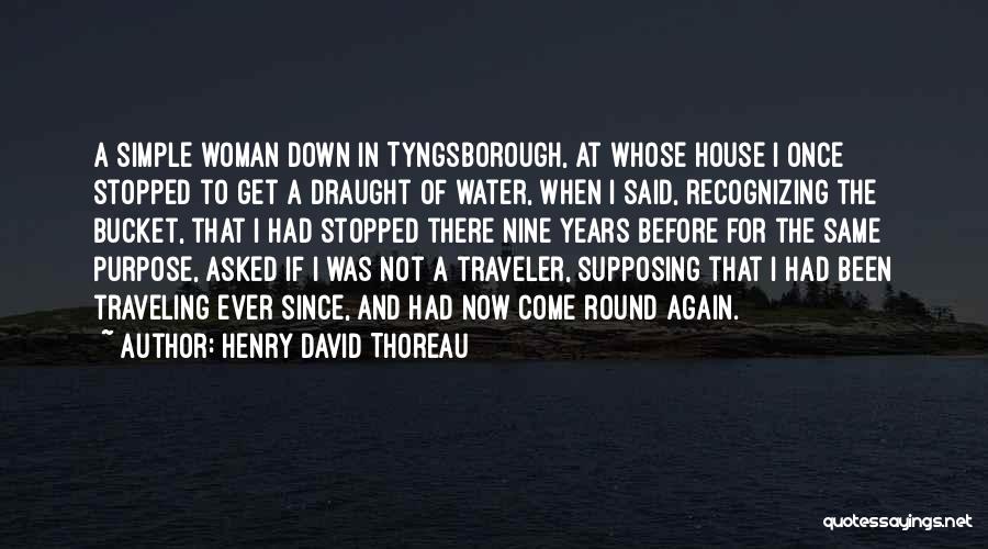 Henry David Thoreau Quotes: A Simple Woman Down In Tyngsborough, At Whose House I Once Stopped To Get A Draught Of Water, When I