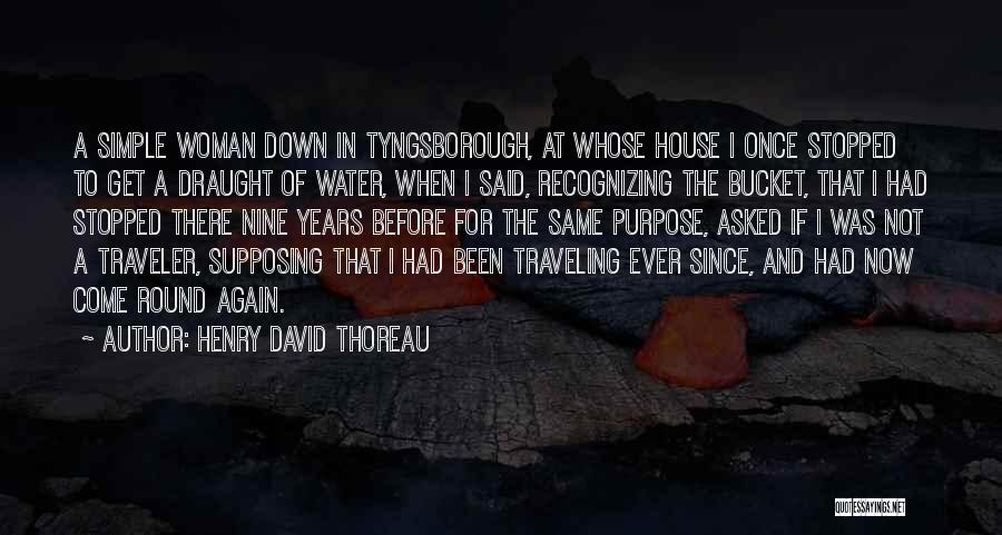 Henry David Thoreau Quotes: A Simple Woman Down In Tyngsborough, At Whose House I Once Stopped To Get A Draught Of Water, When I