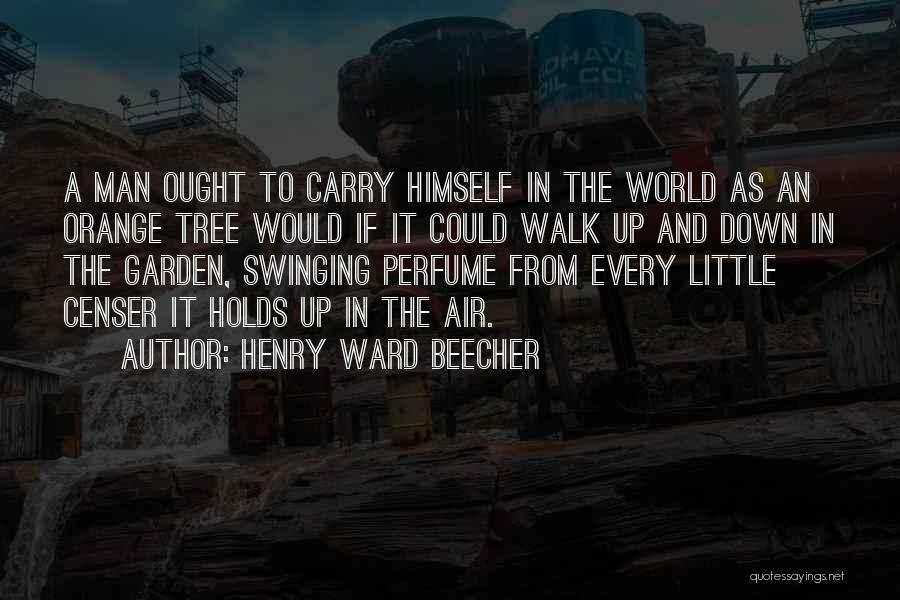 Henry Ward Beecher Quotes: A Man Ought To Carry Himself In The World As An Orange Tree Would If It Could Walk Up And
