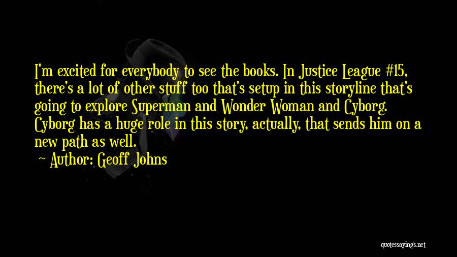 Geoff Johns Quotes: I'm Excited For Everybody To See The Books. In Justice League #15, There's A Lot Of Other Stuff Too That's